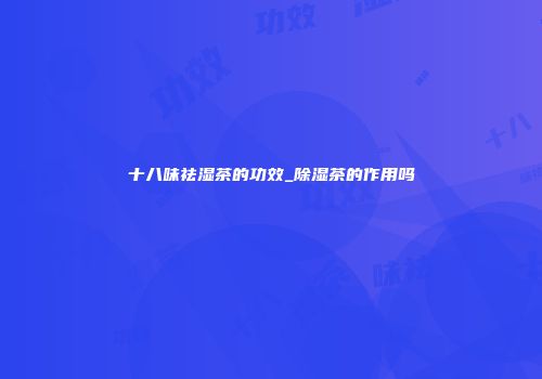 十八味祛湿茶的功效_除湿茶的作用吗