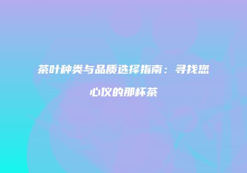 茶叶种类与品质选择指南：寻找您心仪的那杯茶