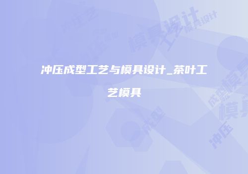 冲压成型工艺与模具设计_茶叶工艺模具