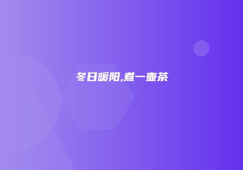 冬日暖阳,煮一壶茶