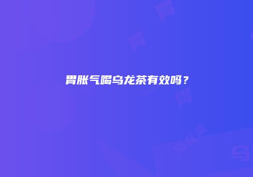 胃胀气喝乌龙茶有效吗？