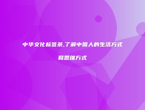 中华文化标签茶,了解中国人的生活方式和思维方式