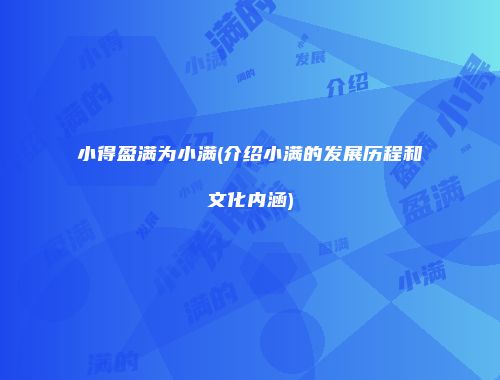 小得盈满为小满(介绍小满的发展历程和文化内涵)