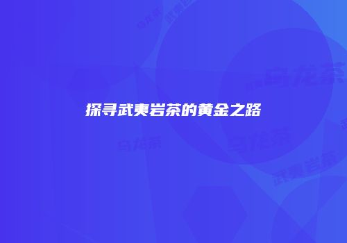 探寻武夷岩茶的黄金之路
