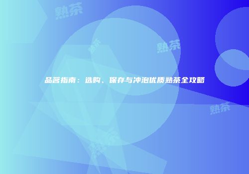 品茗指南：选购、保存与冲泡优质熟茶全攻略