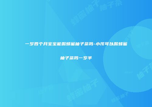 一岁四个月宝宝能喝蜂蜜柚子茶吗-小孩可以喝蜂蜜柚子茶吗一岁半