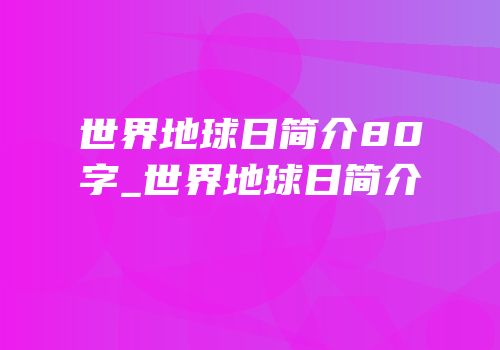 世界地球日简介80字_世界地球日简介