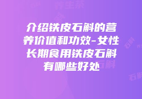 介绍铁皮石斛的营养价值和功效-女性长期食用铁皮石斛有哪些好处