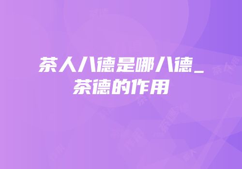 茶人八德是哪八德_茶德的作用