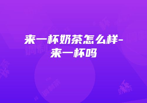 来一杯奶茶怎么样-来一杯吗