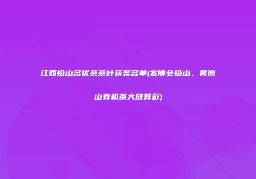 江西铅山名优茶茶叶获奖名单(农博会铅山、黄岗山有机茶大放异彩)