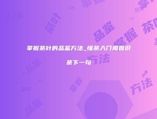 掌握茶叶的品鉴方法_懂茶入门闻香识茶下一句