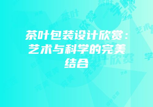 茶叶包装设计欣赏：艺术与科学的完美结合