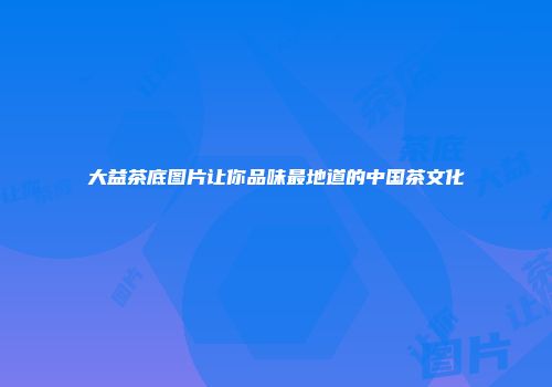 大益茶底图片让你品味最地道的中国茶文化