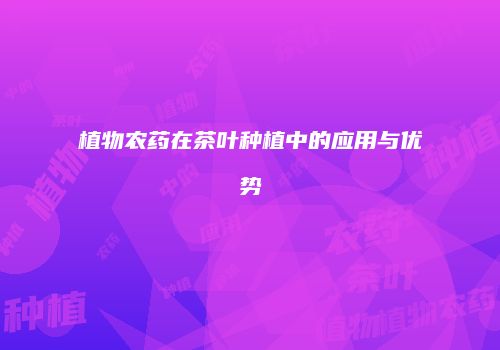 植物农药在茶叶种植中的应用与优势