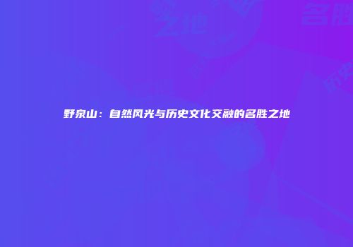 野泉山：自然风光与历史文化交融的名胜之地