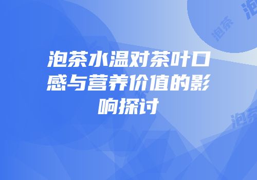 泡茶水温对茶叶口感与营养价值的影响探讨