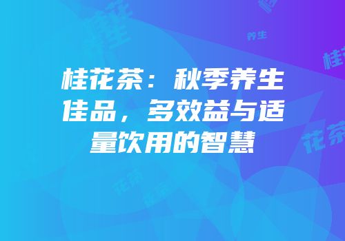 桂花茶：秋季养生佳品，多效益与适量饮用的智慧
