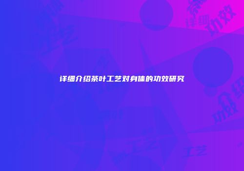 详细介绍茶叶工艺对身体的功效研究