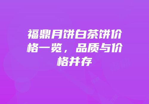 福鼎月饼白茶饼价格一览，品质与价格并存