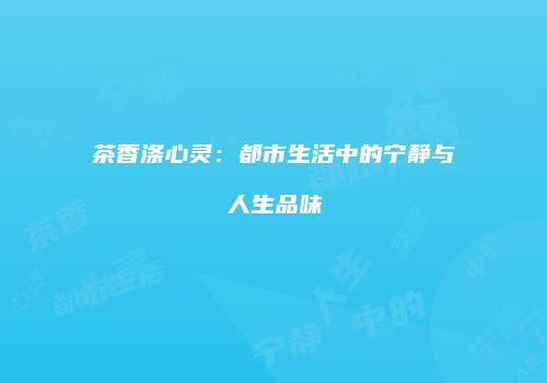 茶香涤心灵：都市生活中的宁静与人生品味