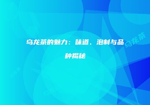 乌龙茶的魅力：味道、泡制与品种揭秘