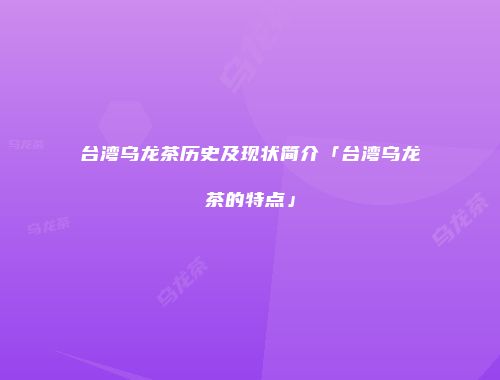 台湾乌龙茶历史及现状简介「台湾乌龙茶的特点」