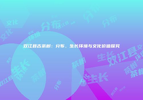 双江县古茶树：分布、生长环境与文化价值探究
