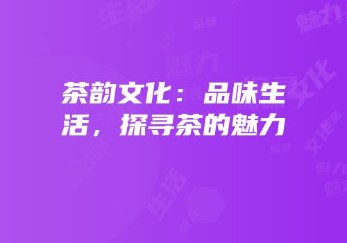 茶韵文化：品味生活，探寻茶的魅力