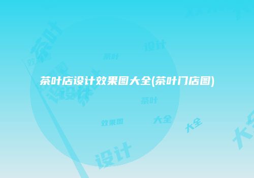 茶叶店设计效果图大全(茶叶门店图)