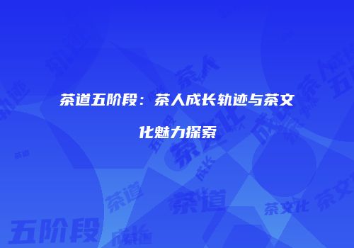 茶道五阶段：茶人成长轨迹与茶文化魅力探索