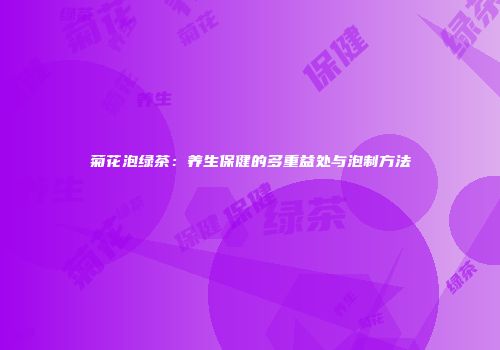 菊花泡绿茶：养生保健的多重益处与泡制方法