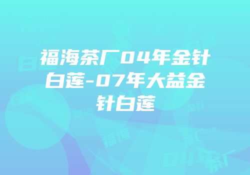 福海茶厂04年金针白莲-07年大益金针白莲