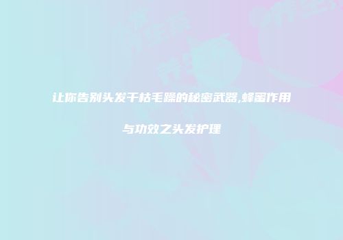 让你告别头发干枯毛躁的秘密武器,蜂蜜作用与功效之头发护理