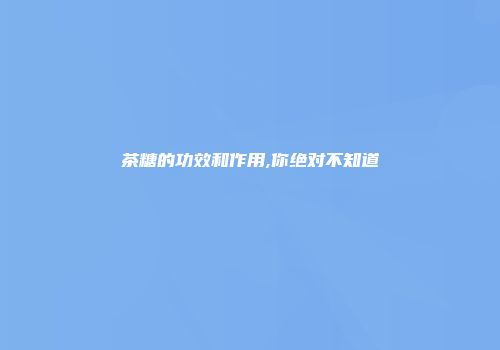 茶糖的功效和作用,你绝对不知道