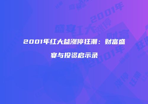 2001年红大益涨停狂潮：财富盛宴与投资启示录