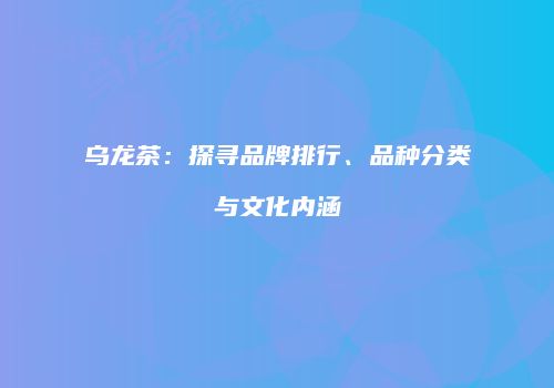 乌龙茶：探寻品牌排行、品种分类与文化内涵