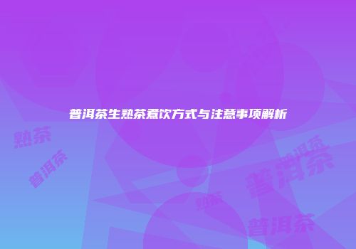 普洱茶生熟茶煮饮方式与注意事项解析