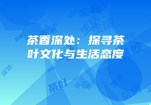 茶香深处：探寻茶叶文化与生活态度
