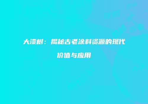 大漆树：揭秘古老涂料资源的现代价值与应用