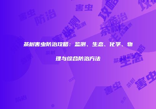 茶树害虫防治攻略：监测、生态、化学、物理与综合防治方法