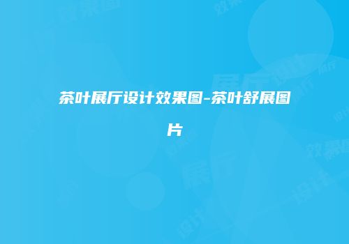 茶叶展厅设计效果图-茶叶舒展图片