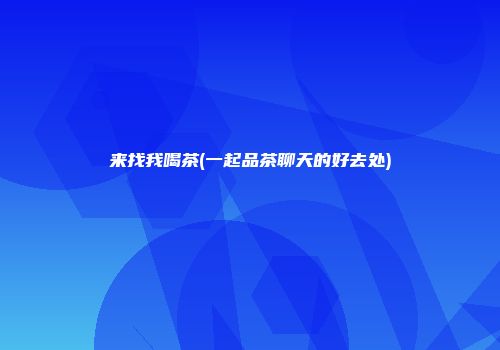来找我喝茶(一起品茶聊天的好去处)