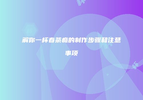 解你一杯春茶瘾的制作步骤和注意事项