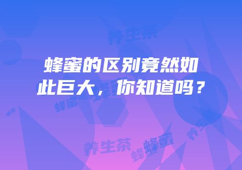 蜂蜜的区别竟然如此巨大，你知道吗？