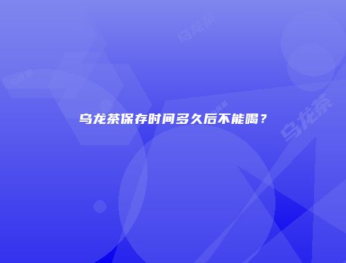 乌龙茶保存时间多久后不能喝？