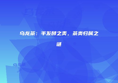 乌龙茶：半发酵之美，茶类归属之谜