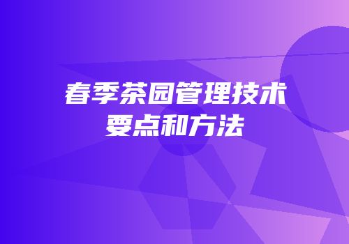 春季茶园管理技术要点和方法