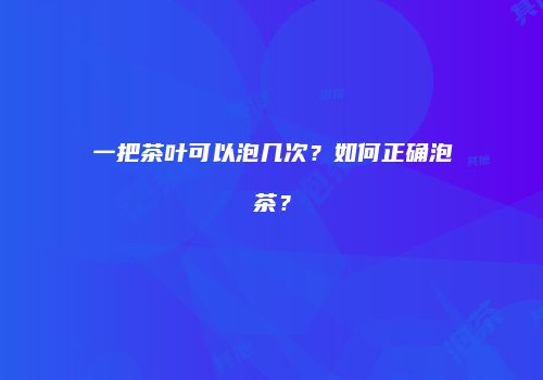 一把茶叶可以泡几次？如何正确泡茶？