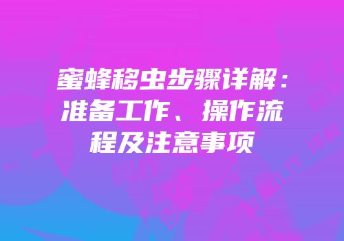 蜜蜂移虫步骤详解：准备工作、操作流程及注意事项